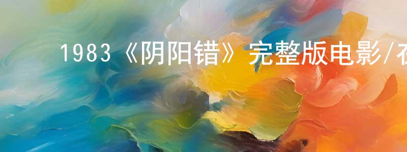 ﻿陈天奇发布﻿1983《阴阳错》完整版电影/在线观看/百度云-美剧天堂